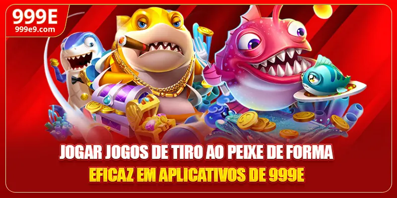 Jogar jogos de tiro ao peixe de forma eficaz em aplicativos de 999E
